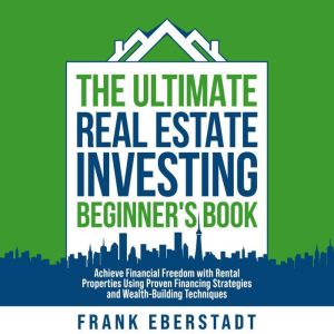 The Ultimate Real Estate Investing Beginner's Book: Achieve Financial Freedom with Rental Properties Using Proven Financing St
