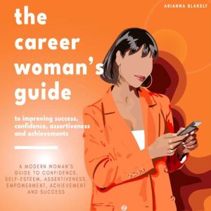 The Career Woman's Guide to Improving Success, Confidence, Assertiveness and Achievements.: A Modern Womans Guide to Confidenc