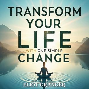 Transform Your Life with One Simple C..., Eliot Granger