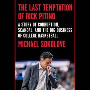 The Last Temptation of Rick Pitino: A Story of Corruption, Scandal, and the Big Business of College Basketball, Michael Sokolove