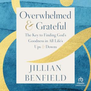 Overwhelmed & Grateful: The Key to Finding God's Goodness in All Life's Ups & Downs