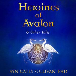 Heroines of Avalon and Other Tales, Ayn Cates Sullivan, PhD.