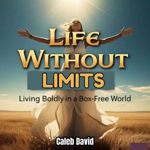 Life Without Limits: Living Boldly in a Box-Free World
