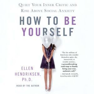 How to Be Yourself Quiet Your Inner Critic and Rise Above Social Anxiety, Ellen Hendriksen