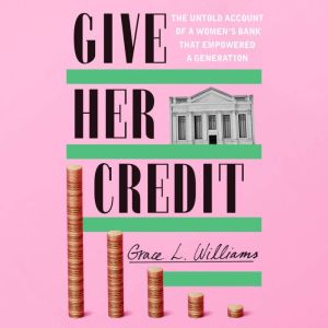 Give Her Credit: The Untold Account of a Women's Bank That Empowered a Generation