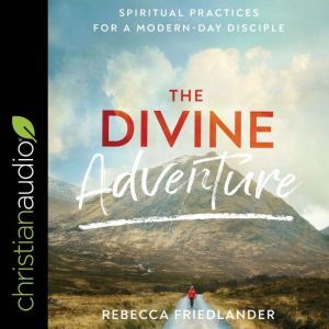 The Divine Adventure: Spiritual Practices for a Modern-Day Disciple