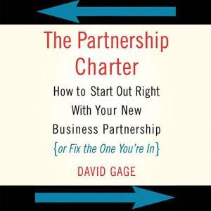 The Partnership Charter: How To Start Out Right With Your New Business Partnership (or Fix The One You're In), David Gage