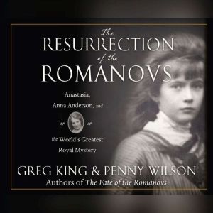 Resurrection of the Romanovs, The: Anastasia, Anna Anderson, and the World's Greatest Royal Mystery, Greg King