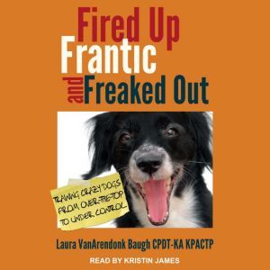 Fired Up, Frantic, and Freaked Out, Laura VanArendonk Baugh CPDTKA KPACTP