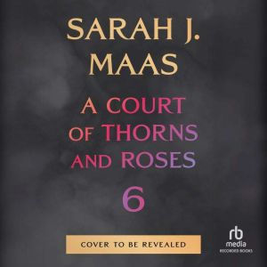 A Court of Thorns and Roses 6, Sarah J. Maas