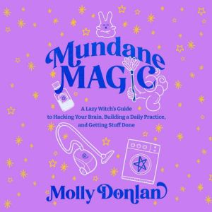 Mundane Magic: A Lazy Witch's Guide to Hacking Your Brain, Building a Daily Practice, and Getting Stuff Done