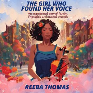 THE GIRL WHO FOUND HER VOICE: An inspirational story of family, friendship and musical triumph