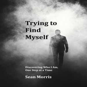Trying to Find Myself: Discovering Who I Am, One Step at a Time