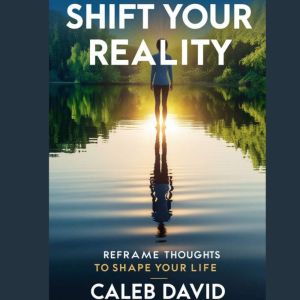 Shift Your Reality: Reframe Thoughts to Shape Your Life