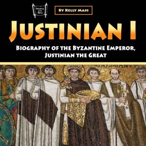 Justinian I: Biography of the Byzantine Emperor, Justinian the Great
