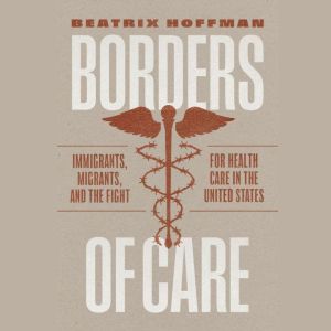 Borders of Care: Immigrants, Migrants, and the Fight for Health Care in the United States