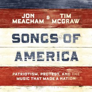 Songs of America: Patriotism, Protest, and the Music That Made a Nation, Jon Meacham