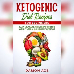 Ketogenic Diet Recipes for Beginners: Low Carb, Meal Prep Guide For Weight Loss And A Healthy lifestyle, Damon Axe