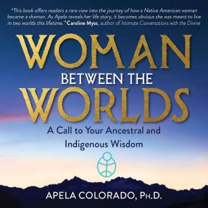Woman Between the Worlds, Apela Colorado, Ph.D.