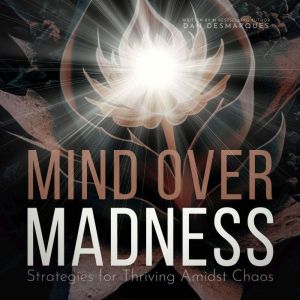Mind Over Madness: Strategies for Thriving Amidst Chaos
