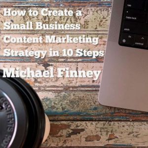 How to Create a Small Business Conten..., Michael Finney