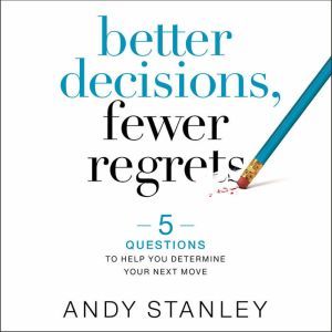 Better Decisions, Fewer Regrets, Andy Stanley
