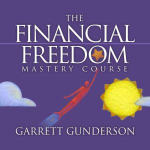 The Financial Freedom Mastery Course, Garrett B. Gunderson