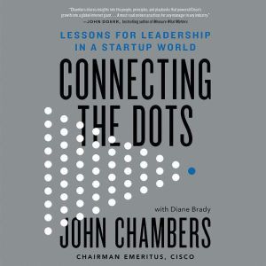 Connecting the Dots: Lessons for Leadership in a Startup World, John Chambers