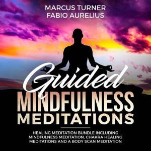 Guided Mindfulness Meditation Healing Meditation Bundle : Including Mindfulness Meditation, Chakra Healing Meditation, and Body Scan Meditation, Marcus Turner