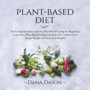 Plant Based Diet: The Comprehensive Guide To Plant Based Eating for Beginners, Learn How Plant Based Eating Can Help You Achie