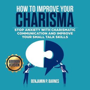 How to Improve Your Charisma Stop An..., benjamin p. barnes