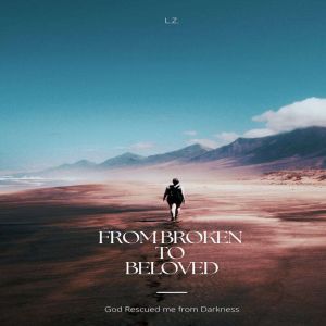 From Broken to Beloved: God Rescued me From Darkness