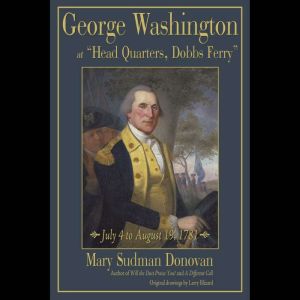 George Washington at Head Quarters, Dobbs Ferry: July 4 to August 19, 1781