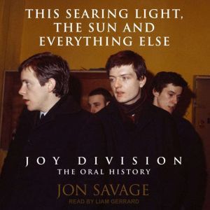 This Searing Light, the Sun and Everything Else: Joy Division: The Oral History, Jon Savage