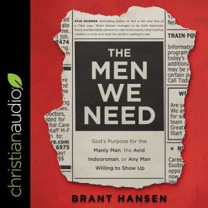 The Men We Need: God's Purpose for the Manly Man, the Avid Indoorsman, or Any Man Willing to Show Up, Brant Hansen