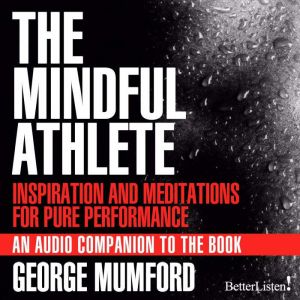 The Mindful Athlete: Inspiration and Meditations for Pure Performance, George Mumford