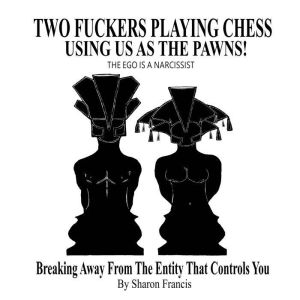 TWO FUCKERS PLAYING CHESS USING US AS..., Sharon Francis