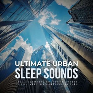 Ultimate Urban Sleep Sounds: Heal Insomnia, Overcome Stress: 25 Non-Looping Soothing Sounds