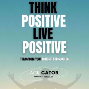 Think Positive, Live Positive: Transform Your Mindset for Success