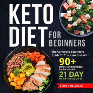 Keto Diet for Beginners: The Complete Beginners Guide To The Keto Diet With 90 Simple And Delicious Recipes And A 21 Day Meal