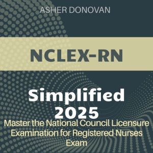 NCLEX-RN Simplified: National Council Licensure Examination for Registered Nurses (NCLEX-RN) Mastery 2024-2025: Ace Your First