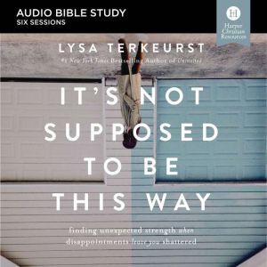 It's Not Supposed to Be This Way: Audio Bible Studies Finding Unexpected Strength When Disappointments Leave You Shattered, Lysa TerKeurst