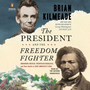 The President and the Freedom Fighter: Abraham Lincoln, Frederick Douglass, and Their Battle to Save America's Soul, Brian Kilmeade