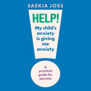 Help! My Childs Anxiety is Giving Me..., Saskia Joss