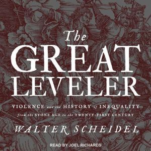 The Great Leveler: Violence and the History of Inequality from the Stone Age to the Twenty-First Century, Walter Scheidel