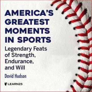 America's Greatest Moments In Sports: Legendary Feats of Strength, Endurance, and Will, David Hudson