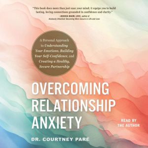 Overcoming Relationship Anxiety: A Personal Approach to Understanding Your Emotions, Building Your Self-Confidence, and Creati