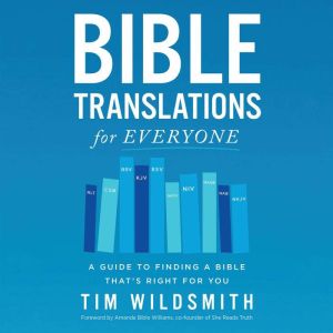 Bible Translations for Everyone: A Guide to Finding a Bible Thats Right for You