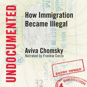 Undocumented: How Immigration Became Illegal, Aviva Chomsky