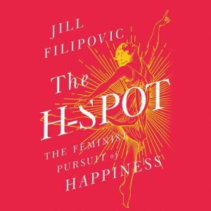 The H-Spot: The Feminist Pursuit of Happiness, Jill Filipovic